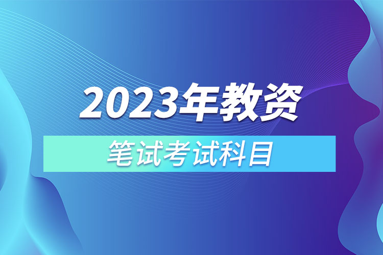 2023年教资笔试考试科目.jpg