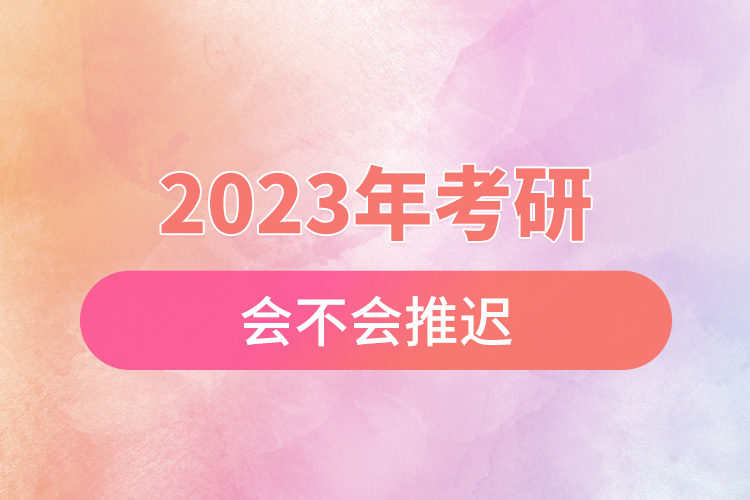 2023年考研会不会推迟.jpg