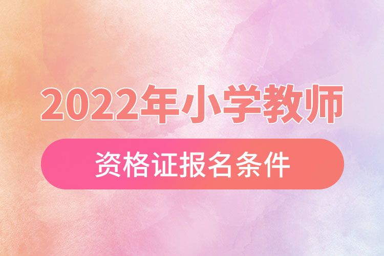 2022年小学教师资格证报名条件.jpg