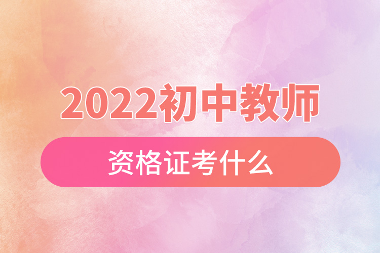 2022初中教师资格证考什么.jpg