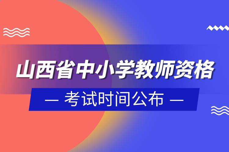 山西省2023年上半年中小学教师资格考试时间公布.jpg