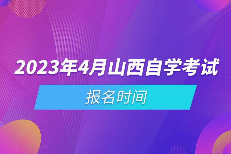 2023年4月山西自学考试报名时间.jpg