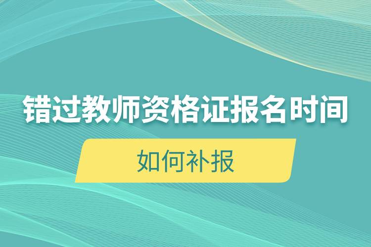 错过教师资格证报名时间如何补报.jpg