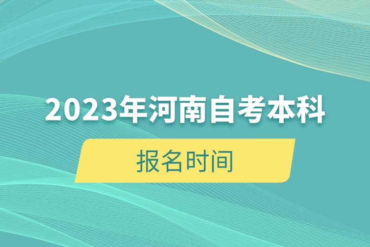 2023年河南自考本科报名时间.jpg