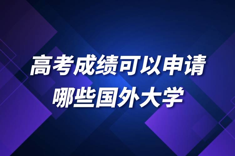 高考成绩可以申请哪些国外大学.jpg