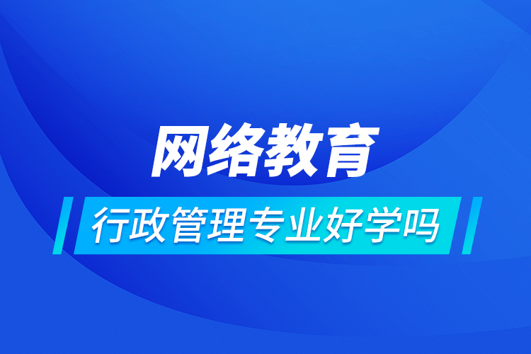 网络教育行政管理专业好学吗