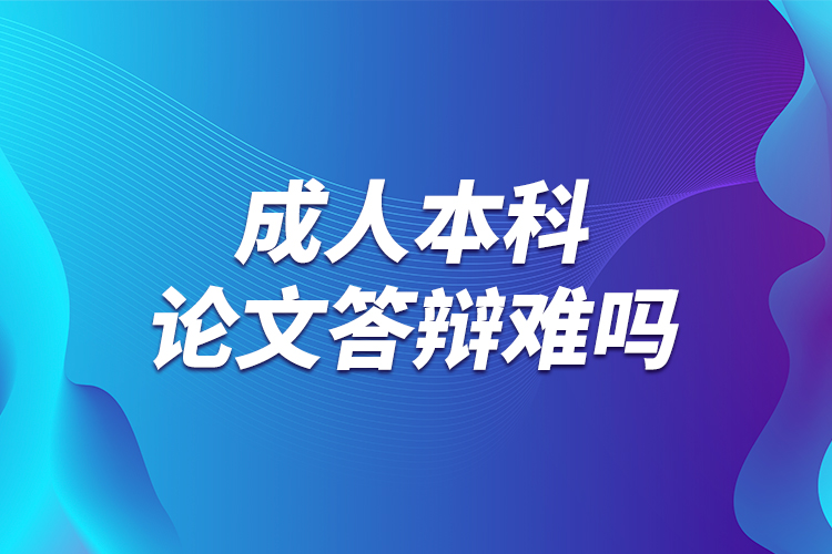 成人本科论文答辩难吗