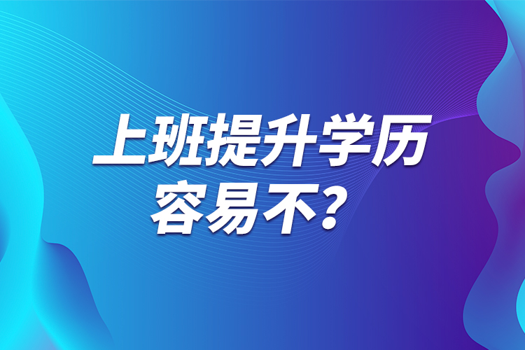 上班提升学历容易不？