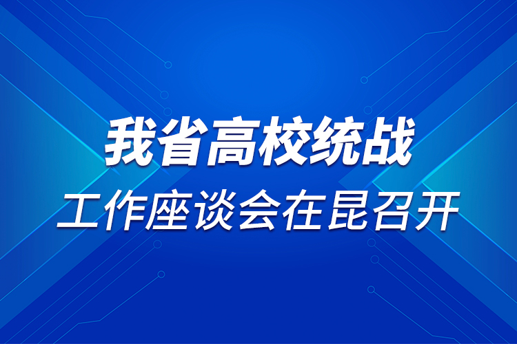 我省高校统战工作座谈会在昆召开