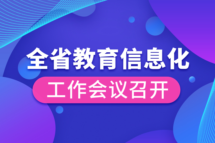 全省教育信息化工作会议召开