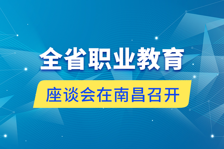 全省职业教育座谈会在南昌召开