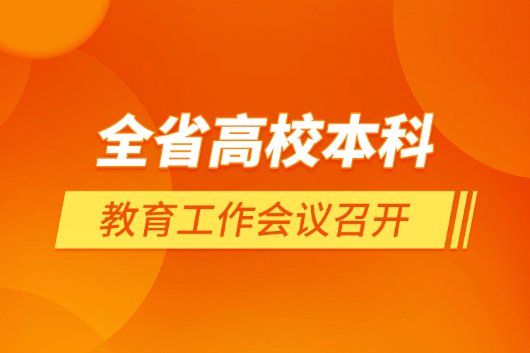 全省高校本科教育工作会议召开