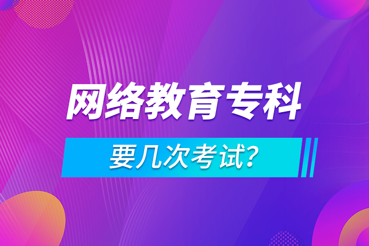 网络教育专科要几次考试？