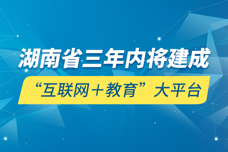 湖南省三年内将建成“互联网＋教育”大平台