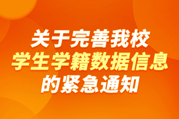 关于完善我校学生学籍数据信息的紧急通知