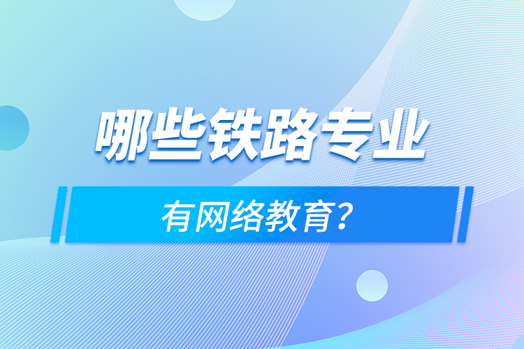 哪些铁路专业有网络教育？