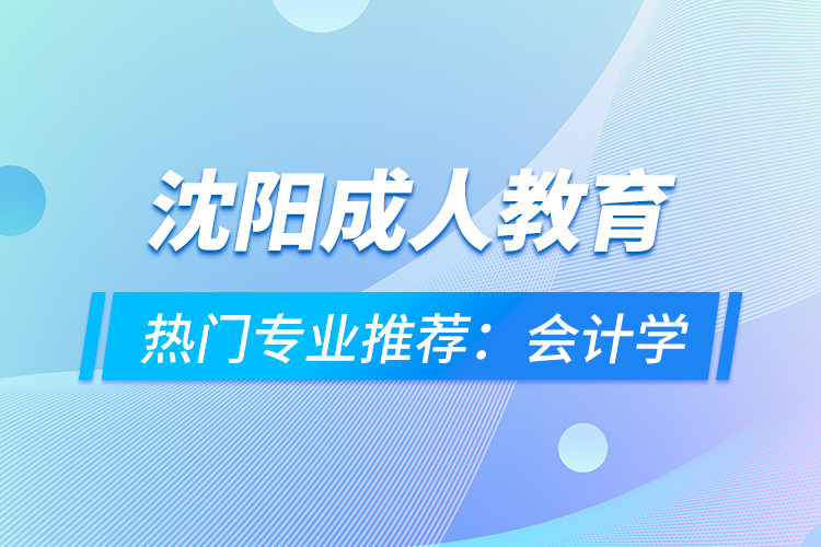 沈阳成人教育热门专业推荐：会计学