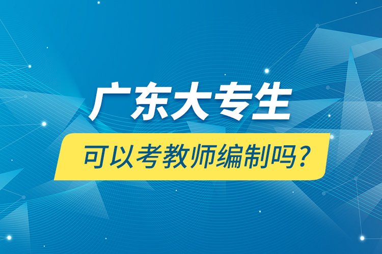 广东大专生可以考教师编制吗?