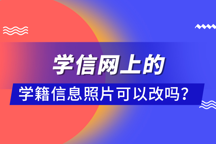 学信网上的学籍信息照片可以改吗？