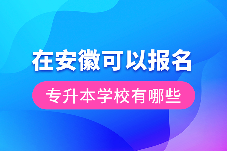 在安徽可以报名专升本学校有哪些