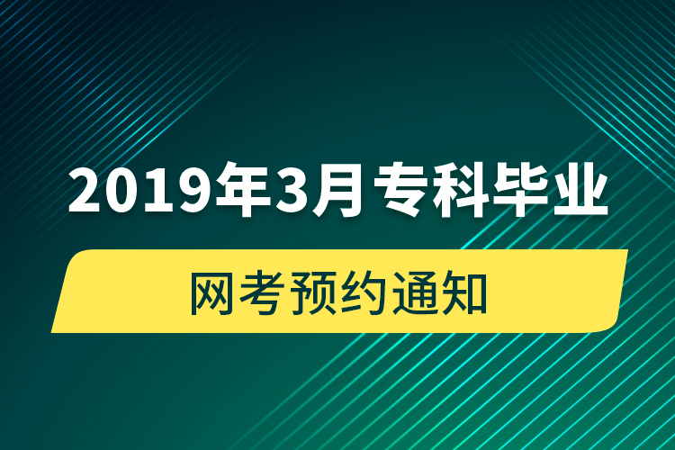 2019年3月专科毕业网考预约通知