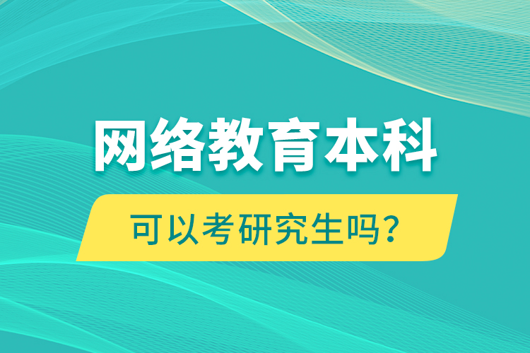 网络教育本科可以考研究生吗？