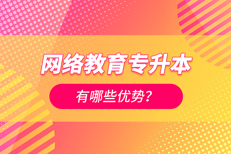 网络教育专升本有哪些优势？