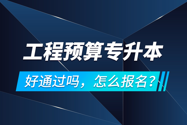 工程预算专升本好通过吗，怎么报名？