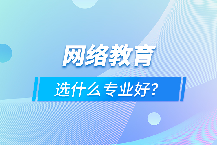 网络教育选什么专业好？