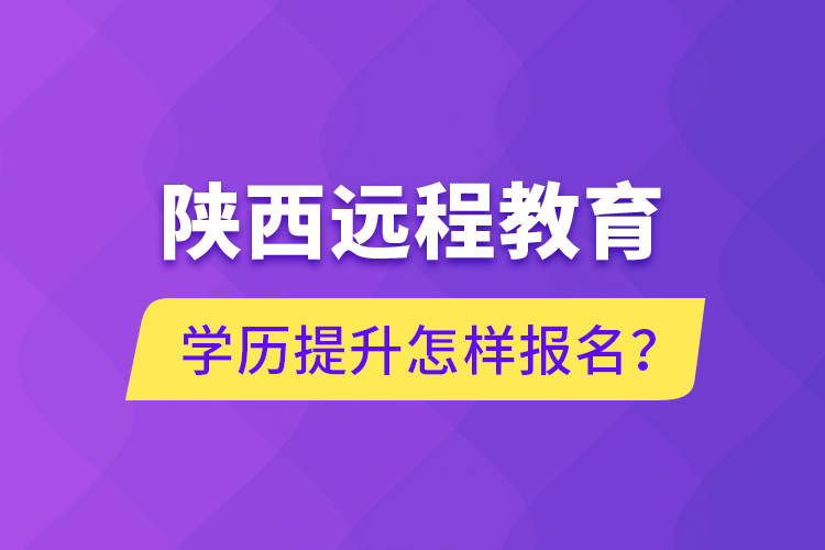 陕西远程教育学历提升怎样报名？