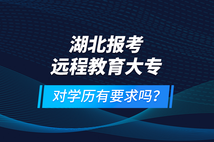 湖北报考远程教育大专对学历有要求吗？