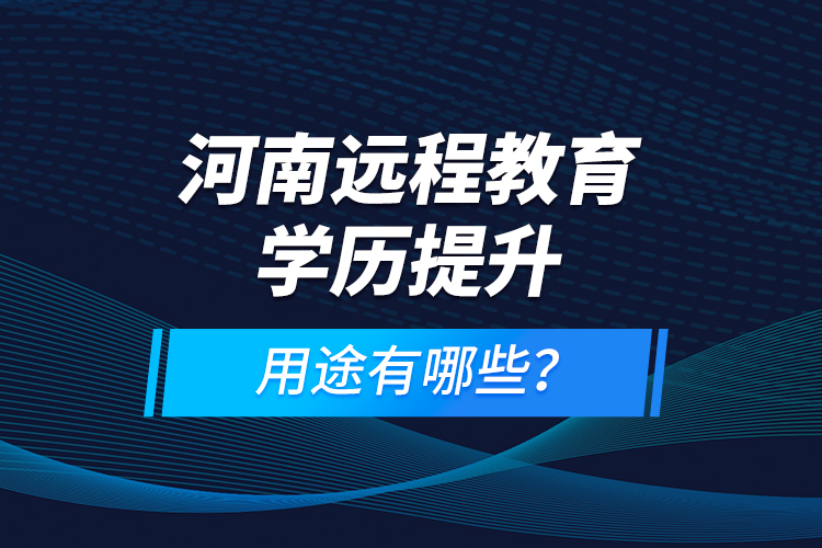 河南远程教育学历提升，用途有哪些？