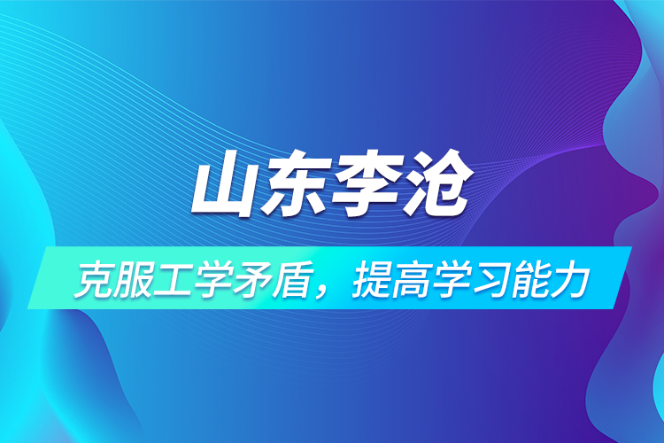 山东李沧 | 克服工学矛盾，提高学习能力