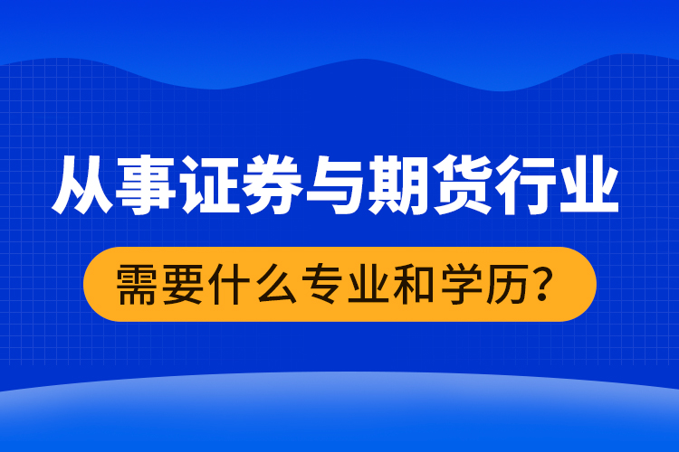 从事证券与期货行业需要什么专业和学历？