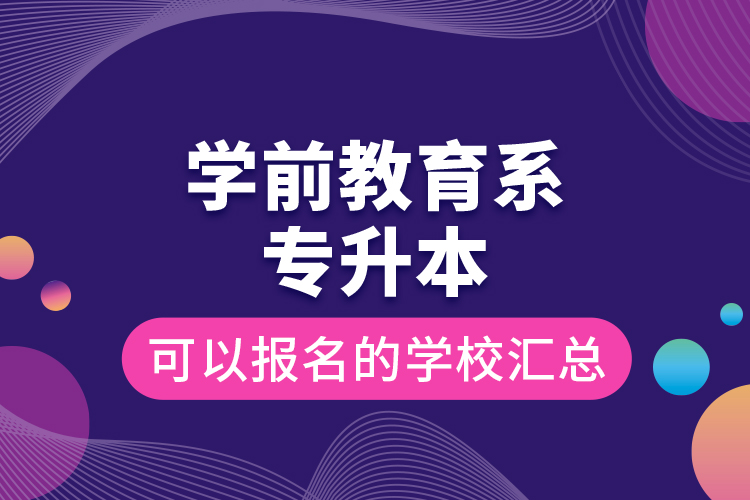 学前教育系专升本可以报名的学校汇总