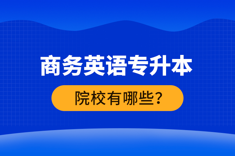 商务英语专升本院校有哪些？ 