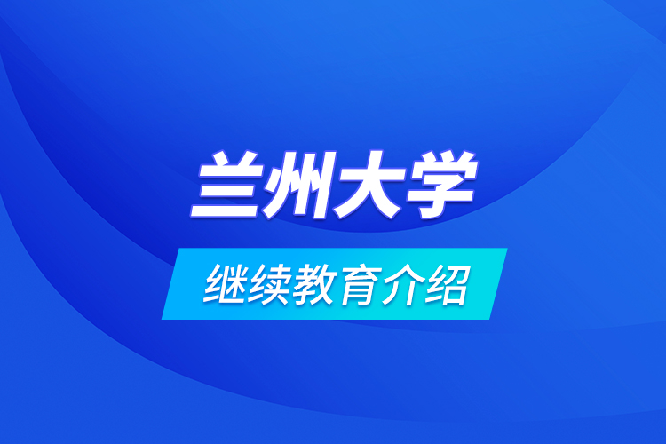 兰州大学继续教育介绍