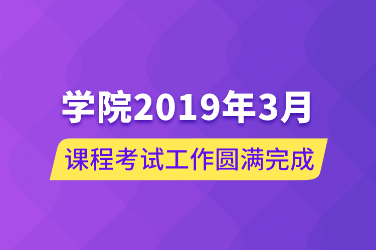 学院2019年3月课程考试工作圆满完成