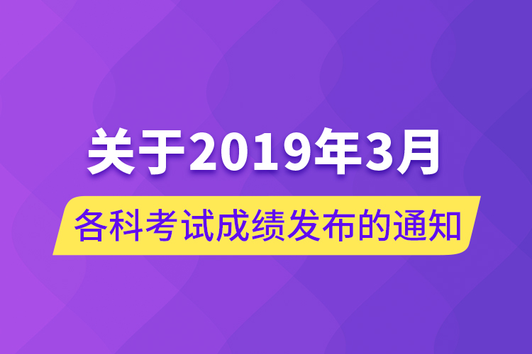 关于2019年3月各科考试成绩发布的通知