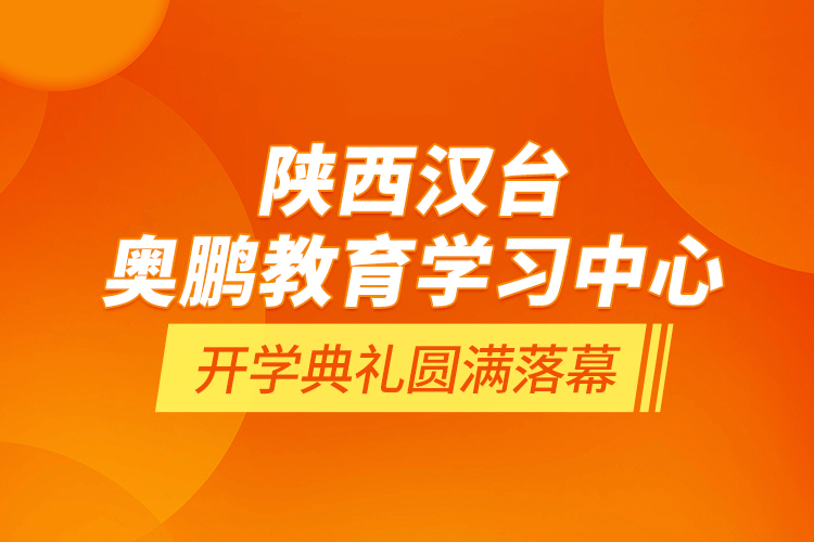 陕西汉台奥鹏教育学习中心开学典礼圆满落幕