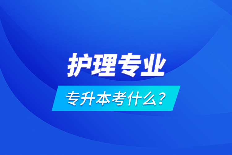 护理专业专升本考什么？