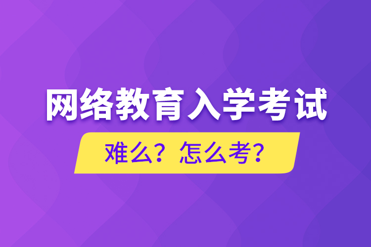 网络教育入学考试难么？怎么考？