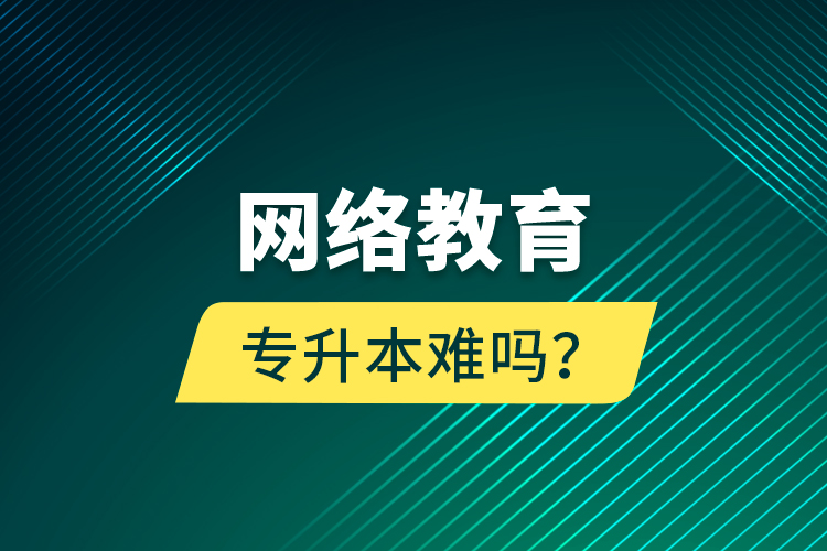 网络教育专升本难吗？