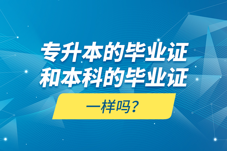 专升本的毕业证和本科的毕业证一样吗？