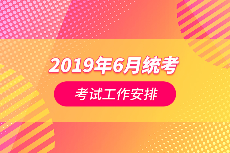 2019年6月统考考试工作安排