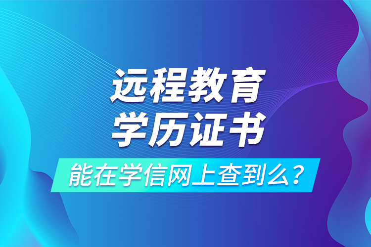 远程教育学历证书能在学信网上查到么？