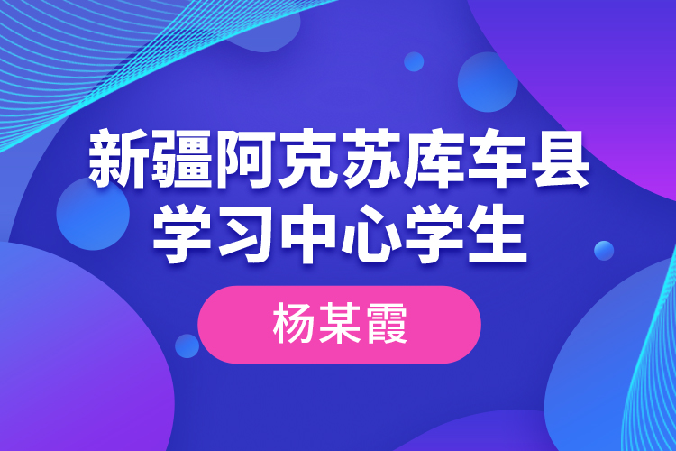 新疆阿克苏库车县学习中心学生--杨某霞