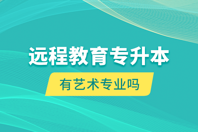 远程教育专升本有艺术专业吗