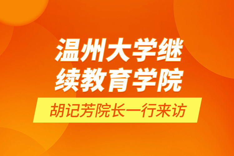 温州大学继续教育学院胡记芳院长一行来访