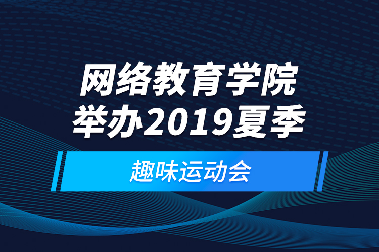 网络教育学院举办2019夏季趣味运动会